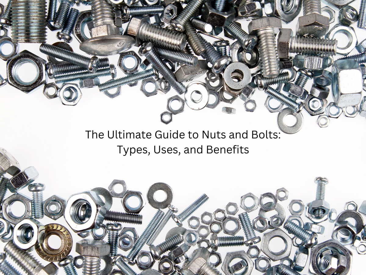 The Ultimate Guide to Nuts and Bolts: Types, Uses, and Benefits